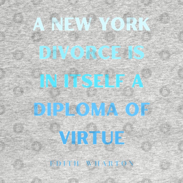 Edith Wharton quote: A New York divorce is in itself a diploma of virtue by artbleed